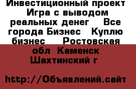 Инвестиционный проект! Игра с выводом реальных денег! - Все города Бизнес » Куплю бизнес   . Ростовская обл.,Каменск-Шахтинский г.